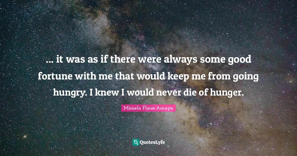 ... it was as if there were always some good fortune with me that would keep me from going hungry. I knew I would never die of hunger.