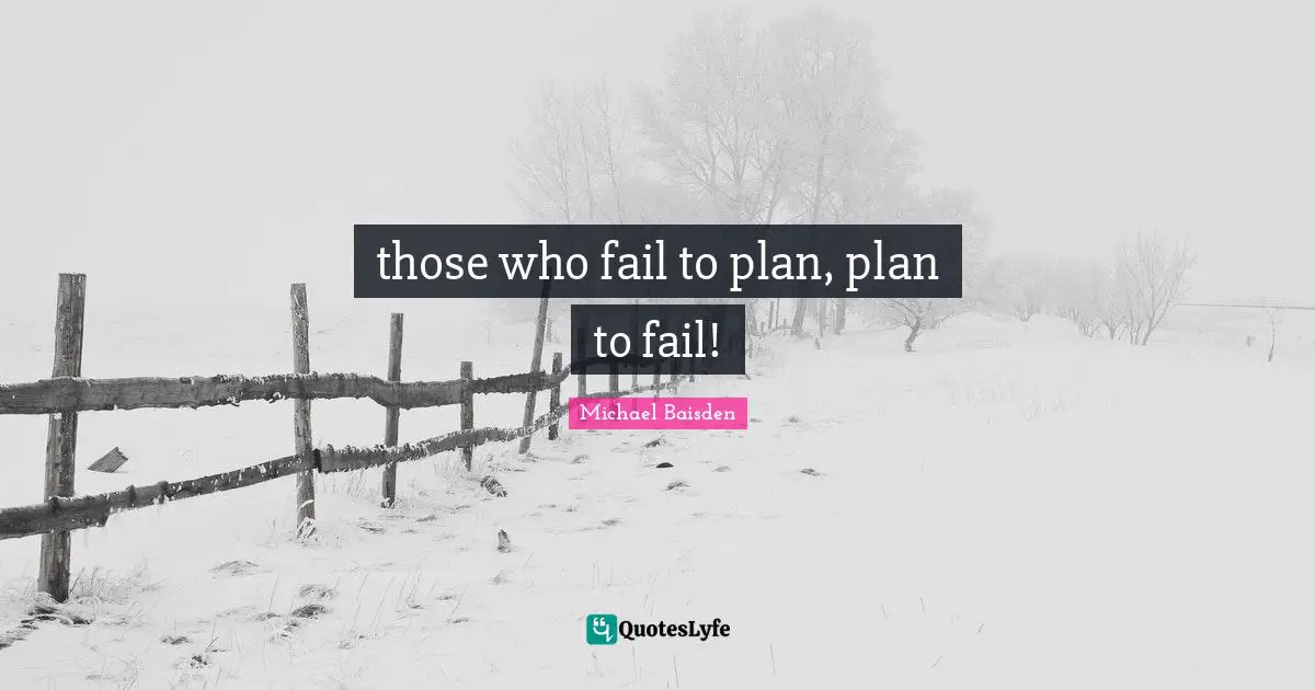 those who fail to plan, plan to fail!