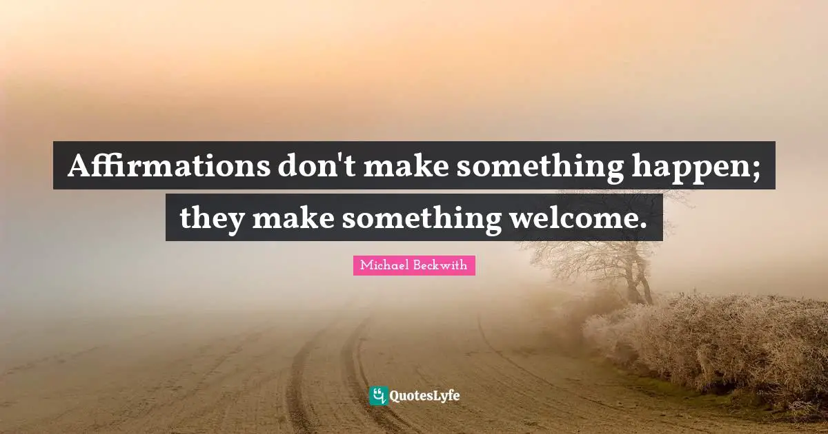 Affirmations don't make something happen; they make something welcome.