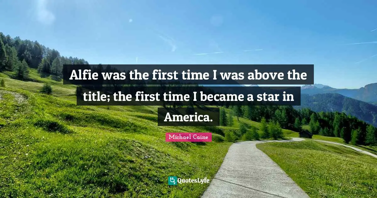Alfie was the first time I was above the title; the first time I became a star in America.