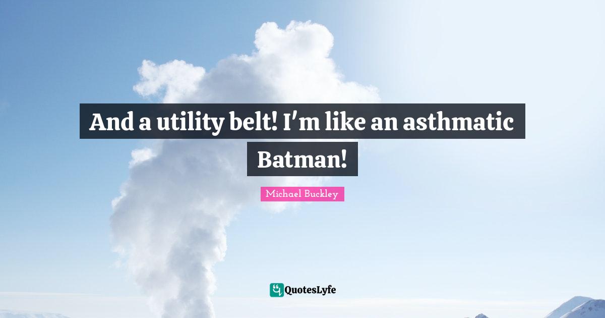 Belts Quotes: "And a utility belt! I'm like an asthmatic Batman!"