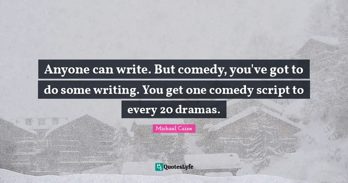 Scripts Quotes: "Anyone can write. But comedy, you've got to do some writing. You get one comedy script to every 20 dramas."