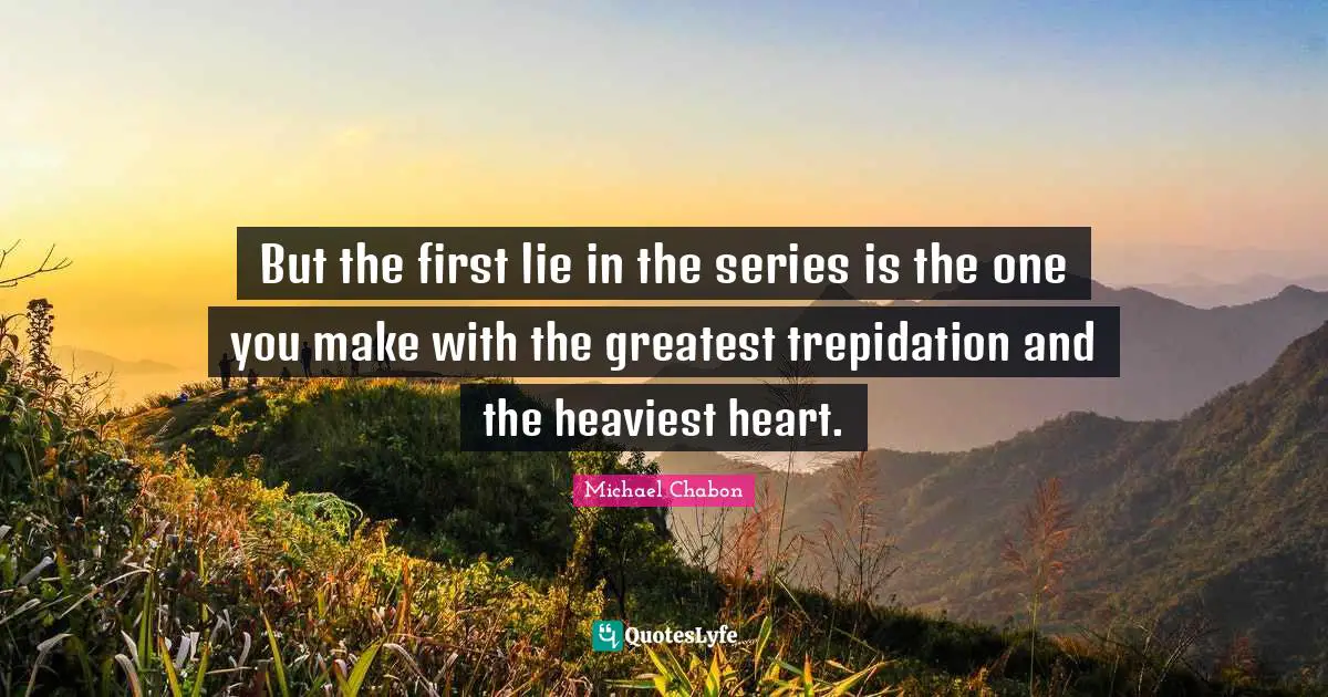 But the first lie in the series is the one you make with the greatest trepidation and the heaviest heart.