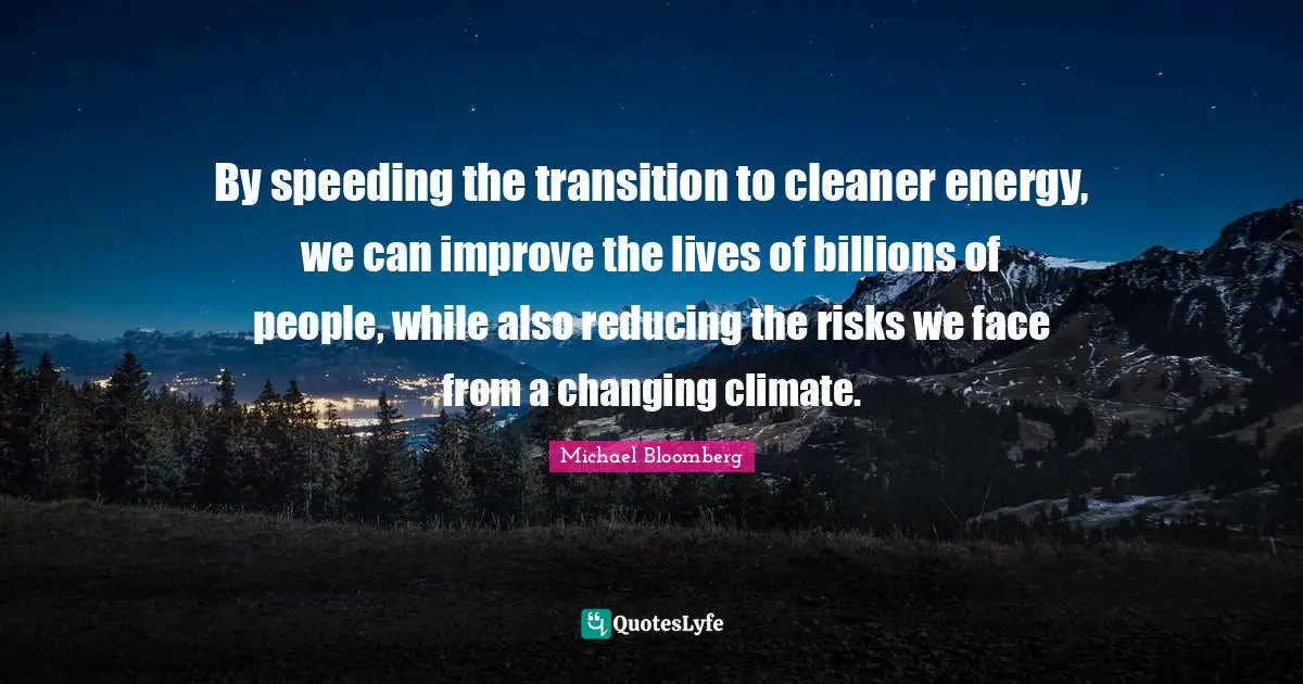 By speeding the transition to cleaner energy, we can improve the lives of billions of people, while also reducing the risks we face from a changing climate.