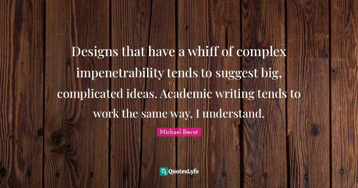 Designs that have a whiff of complex impenetrability tends to suggest big, complicated ideas. Academic writing tends to work the same way, I understand.