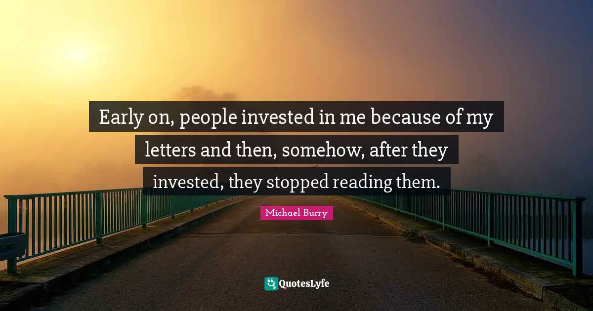 Early on, people invested in me because of my letters and then, somehow, after they invested, they stopped reading them.