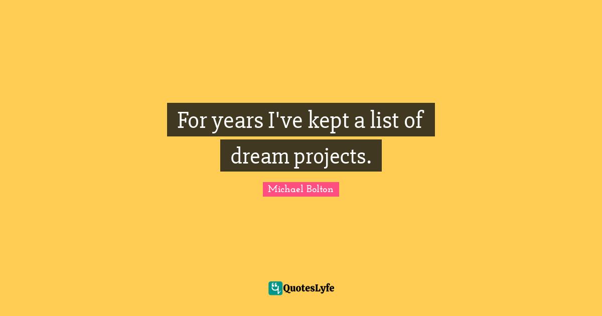 Lists Quotes: "For years I've kept a list of dream projects."