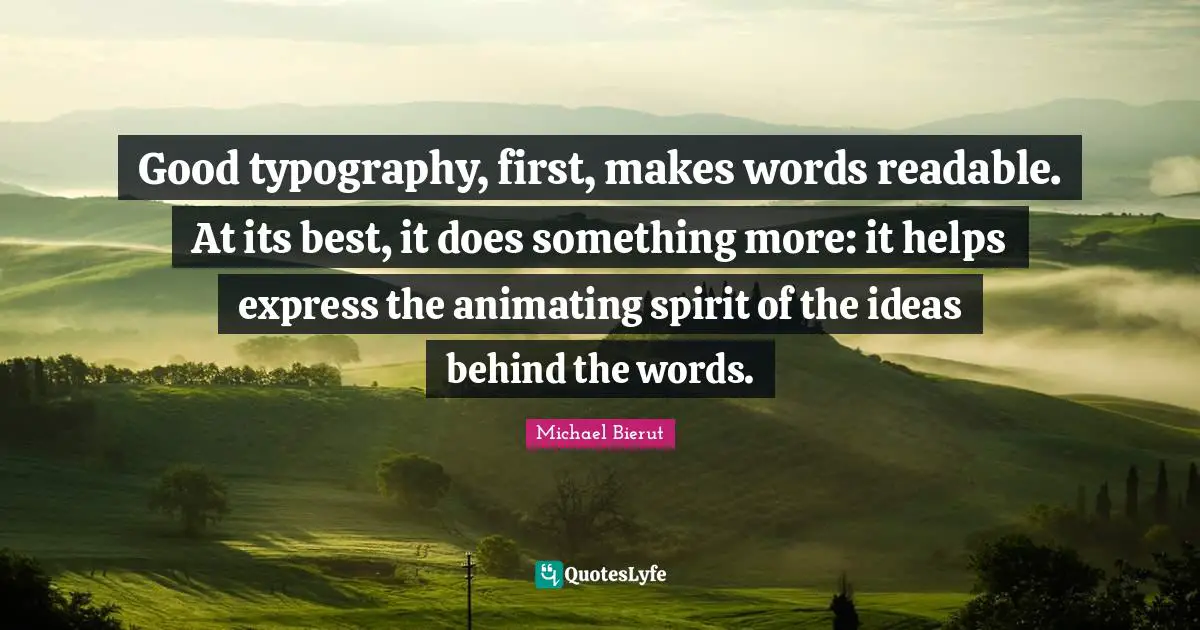 Good typography, first, makes words readable. At its best, it does something more: it helps express the animating spirit of the ideas behind the words.