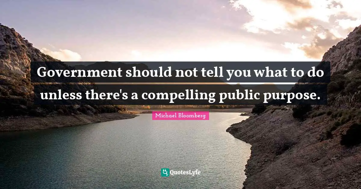 Government should not tell you what to do unless there's a compelling public purpose.