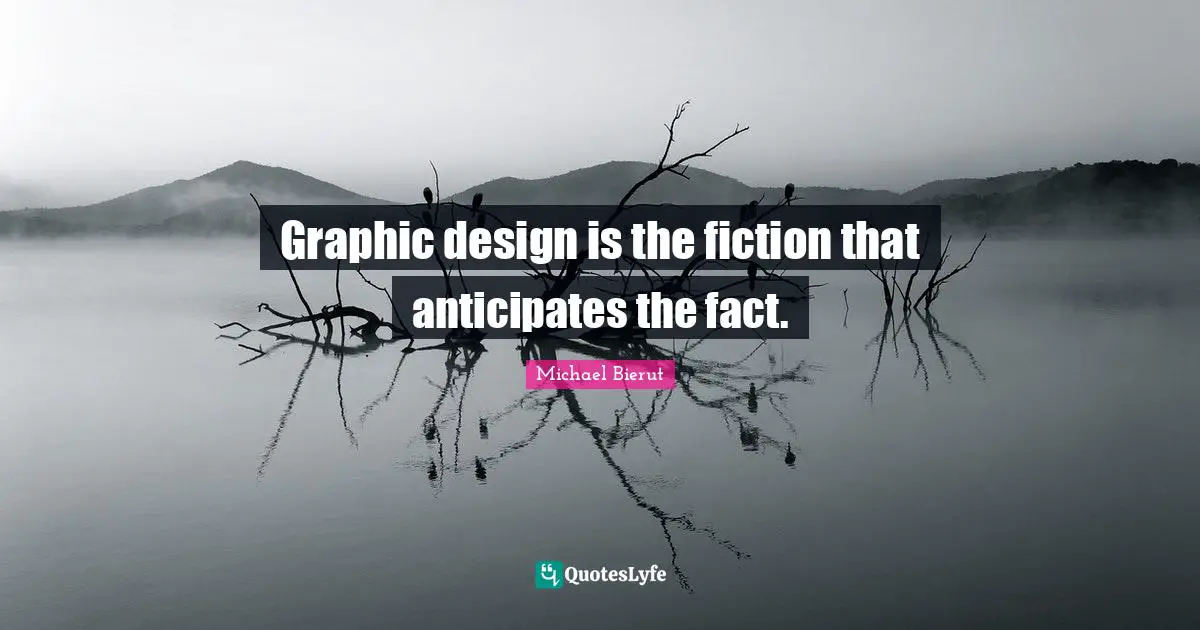 Fiction Quotes: "Graphic design is the fiction that anticipates the fact."