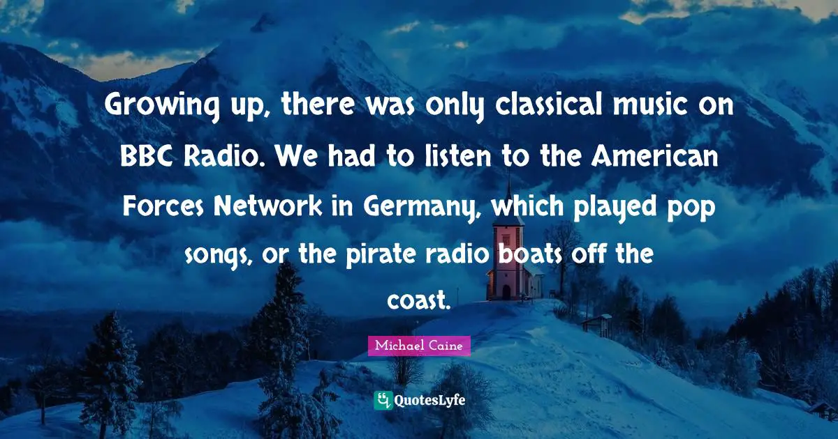Growing up, there was only classical music on BBC Radio. We had to listen to the American Forces Network in Germany, which played pop songs, or the pirate radio boats off the coast.