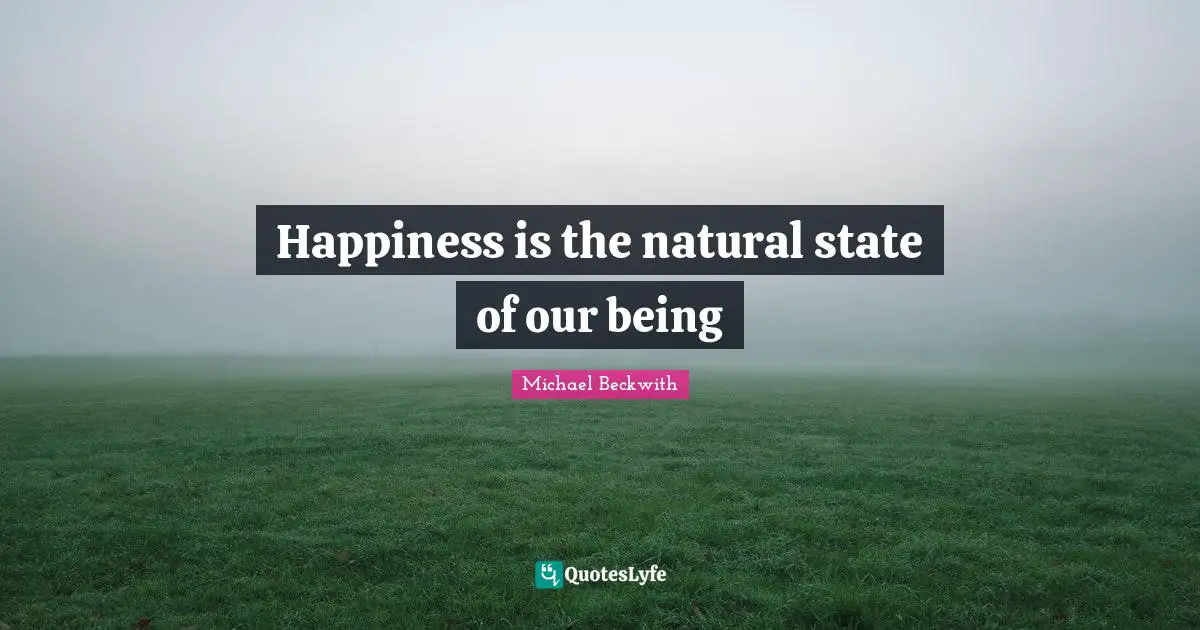 Happiness is the natural state of our being