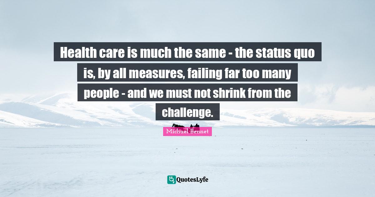 Health care is much the same the status quo is, by all measures, fai