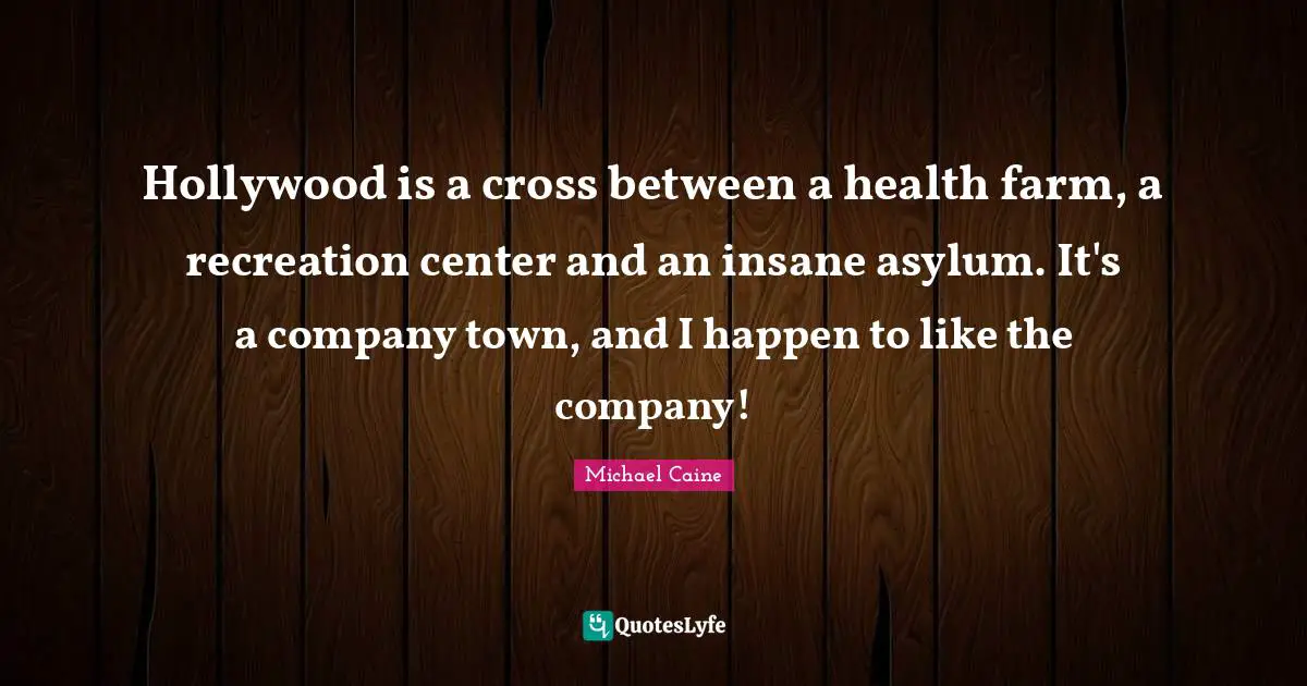 Asylums Quotes: "Hollywood is a cross between a health farm, a recreation center and an insane asylum. It's a company town, and I happen to like the company!"