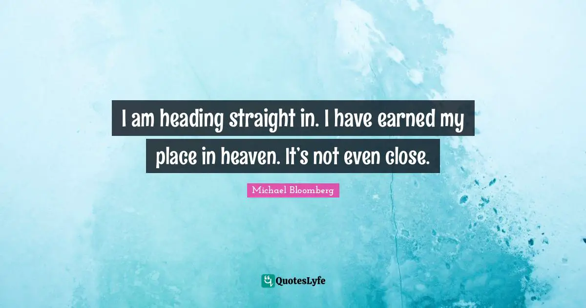 I am heading straight in. I have earned my place in heaven. It’s not even close.