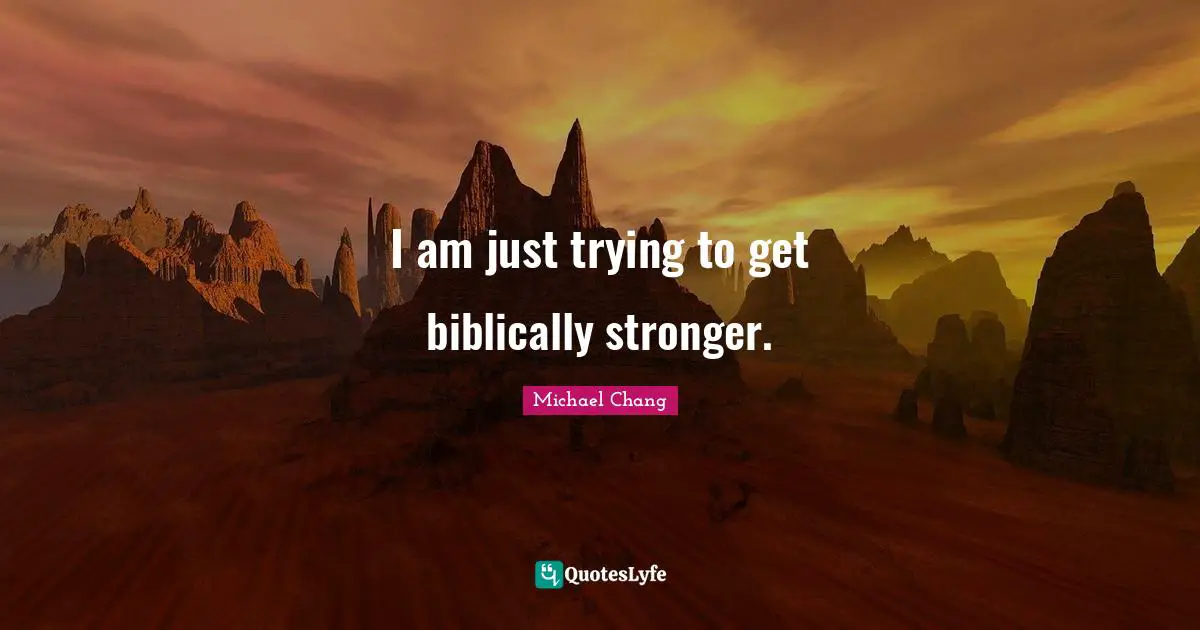 I am just trying to get biblically stronger.