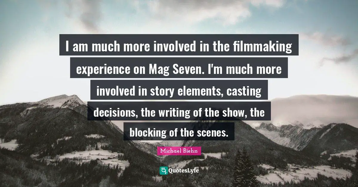 Elements Quotes: "I am much more involved in the filmmaking experience on Mag Seven. I'm much more involved in story elements, casting decisions, the writing of the show, the blocking of the scenes."