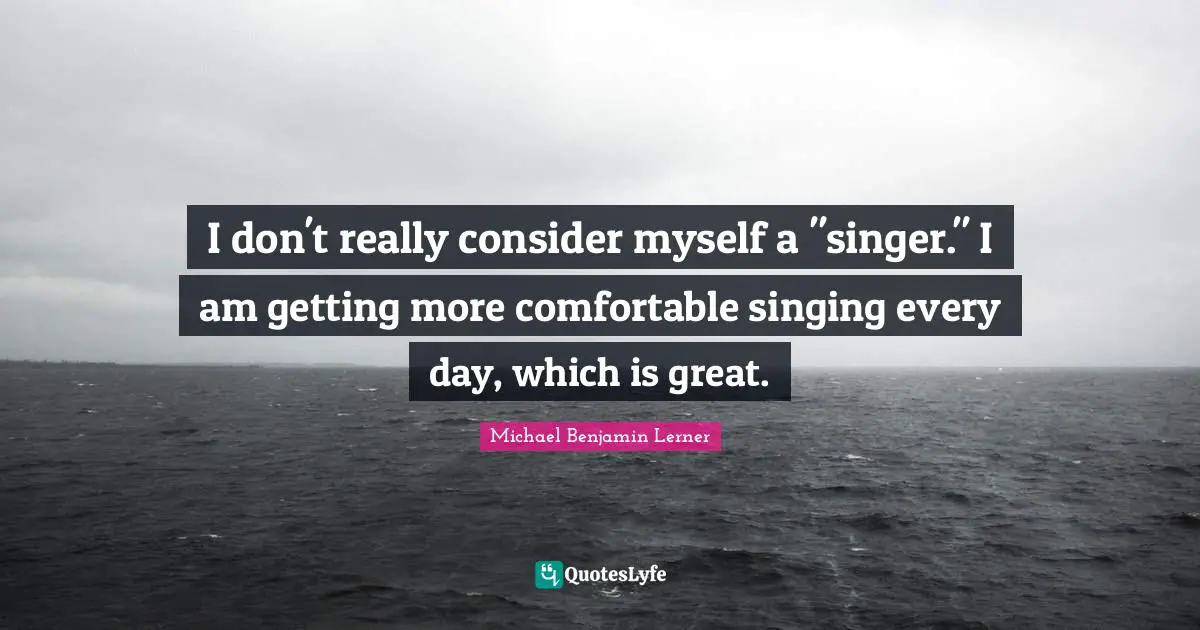 I don't really consider myself a "singer." I am getting more comfortable singing every day, which is great.