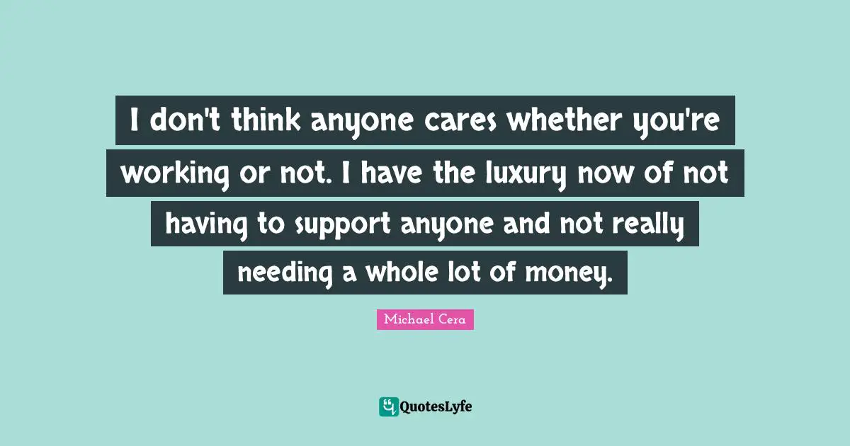 I don't think anyone cares whether you're working or not. I have the luxury now of not having to support anyone and not really needing a whole lot of money.