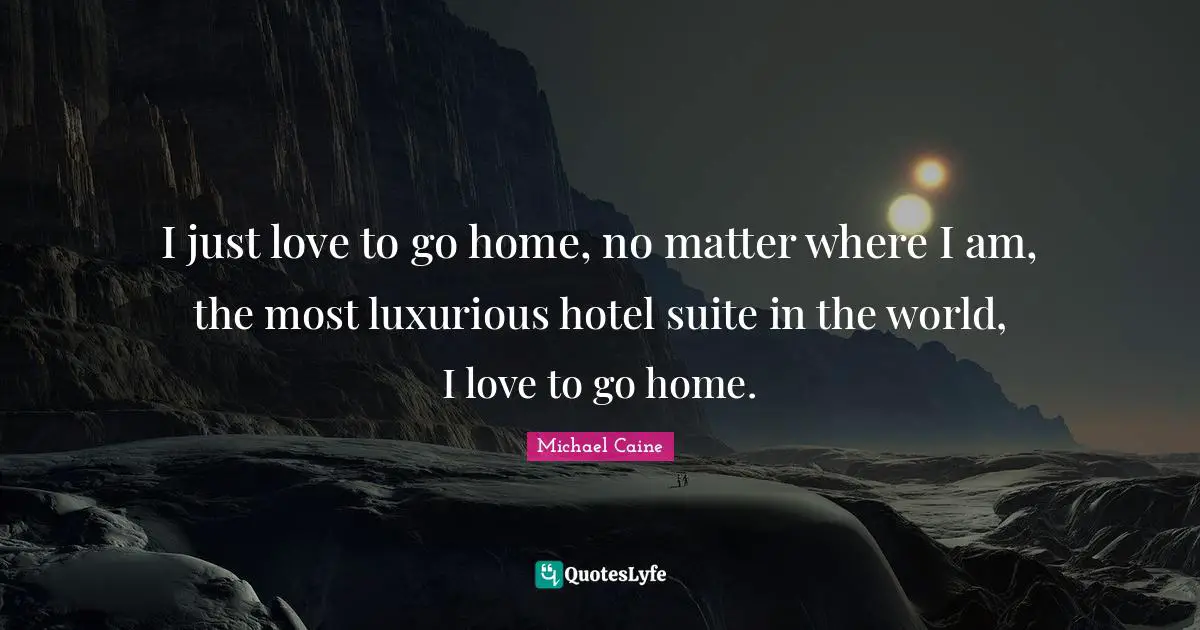 Luxurious Quotes: "I just love to go home, no matter where I am, the most luxurious hotel suite in the world, I love to go home."