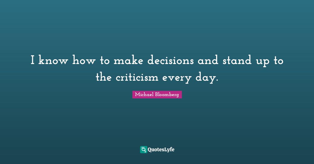 I know how to make decisions and stand up to the criticism every day.