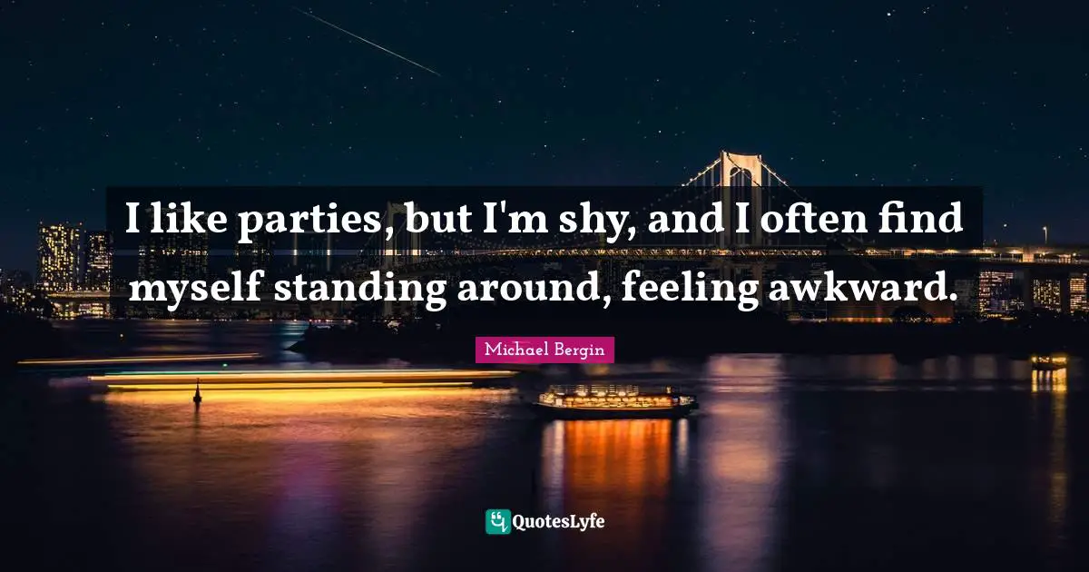 I like parties, but I'm shy, and I often find myself standing around, feeling awkward.