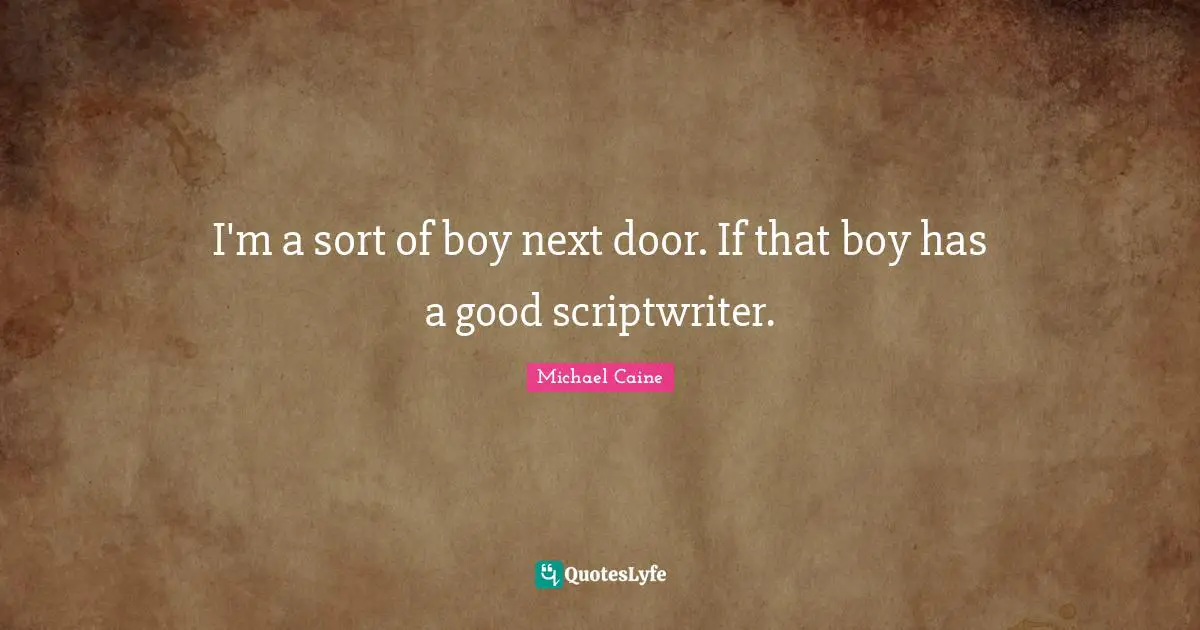 I'm a sort of boy next door. If that boy has a good scriptwriter.