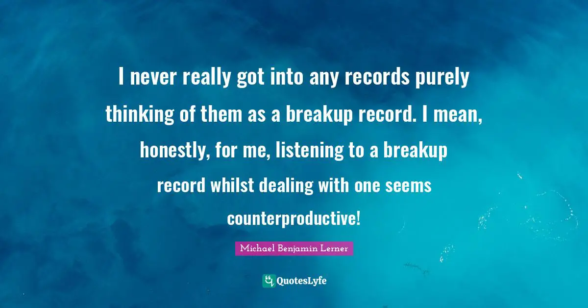 I never really got into any records purely thinking of them as a breakup record. I mean, honestly, for me, listening to a breakup record whilst dealing with one seems counterproductive!