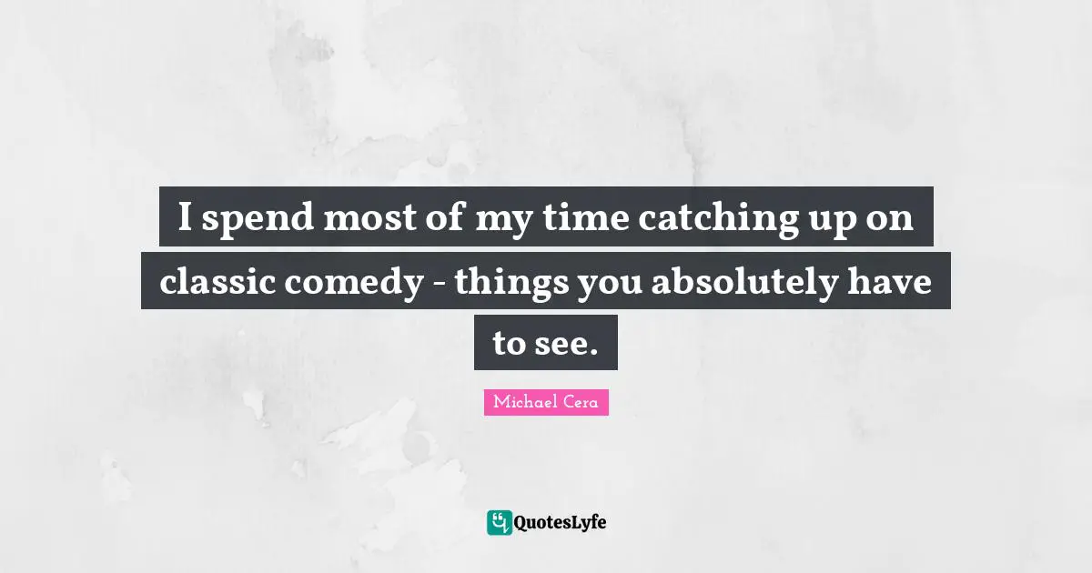 I spend most of my time catching up on classic comedy - things you absolutely have to see.