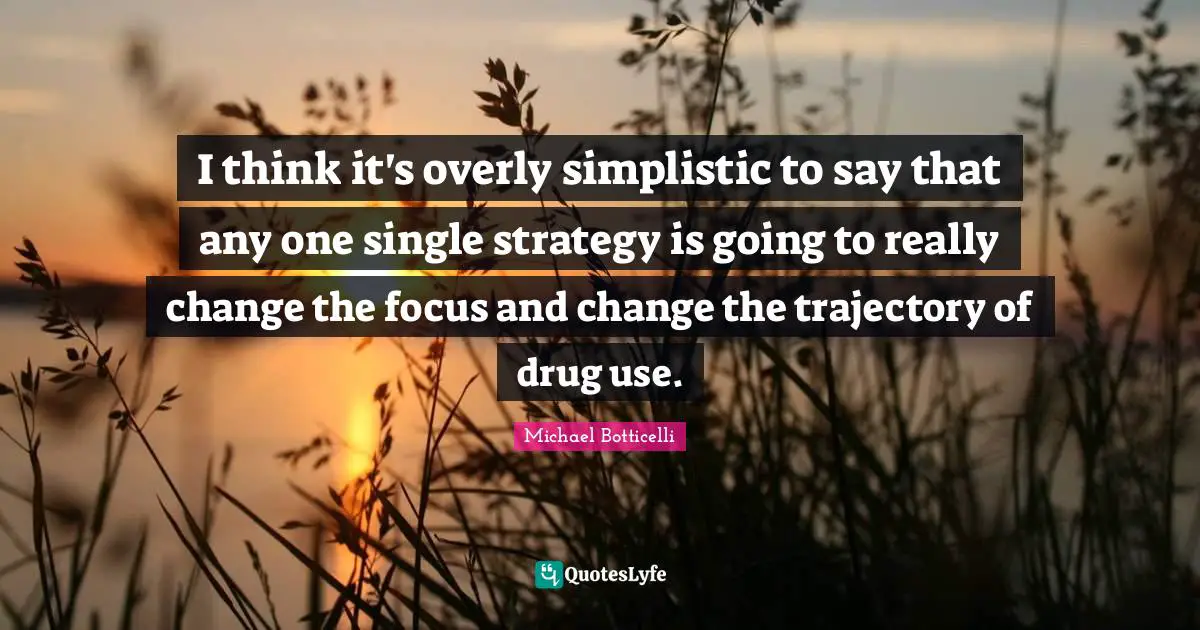 Trajectory Quotes: "I think it's overly simplistic to say that any one single strategy is going to really change the focus and change the trajectory of drug use."