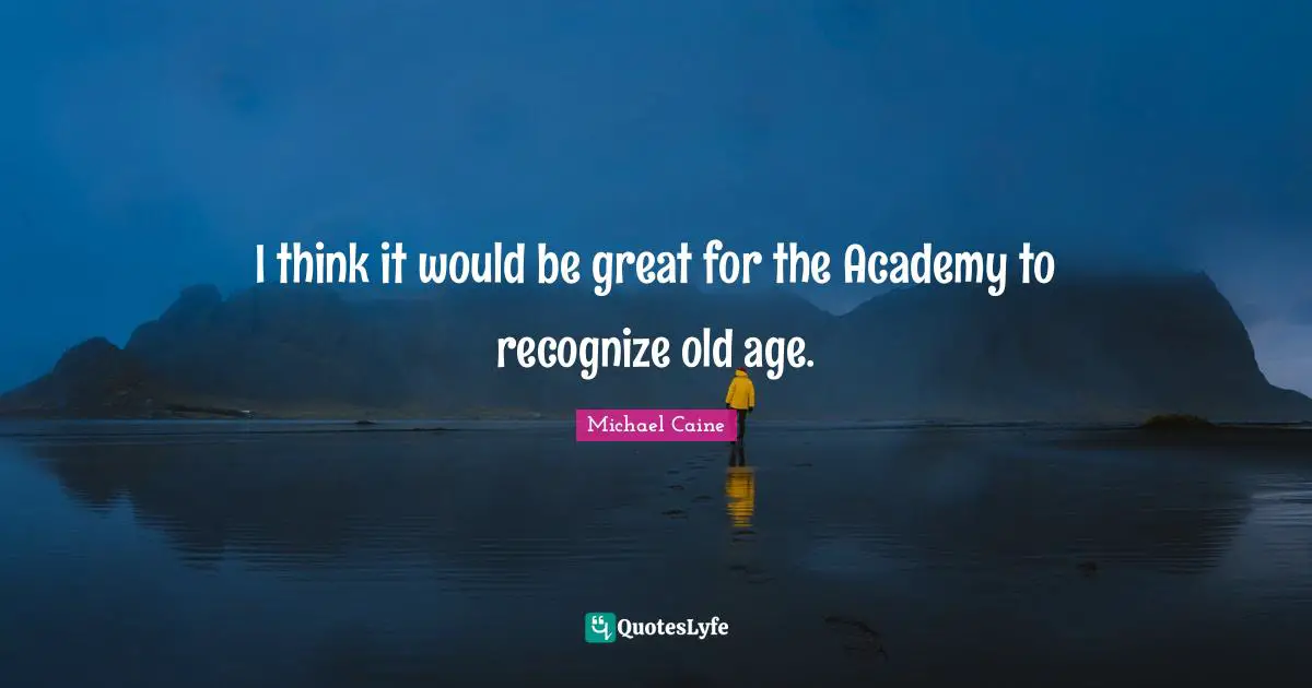 I think it would be great for the Academy to recognize old age.