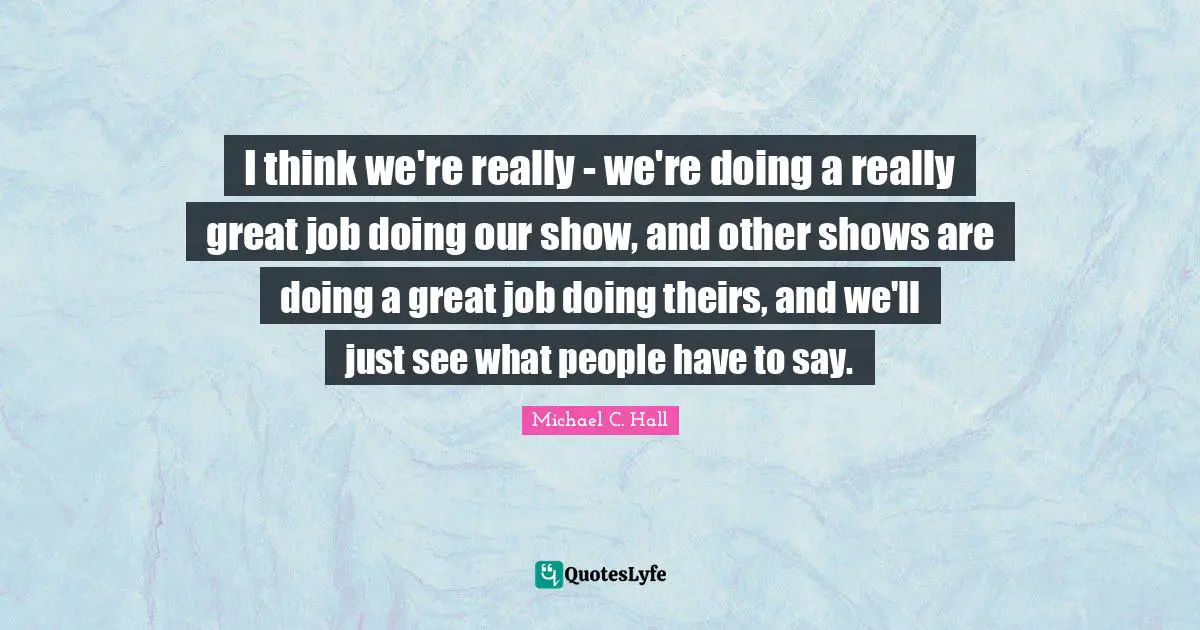 I think we're really - we're doing a really great job doing our show, and other shows are doing a great job doing theirs, and we'll just see what people have to say.