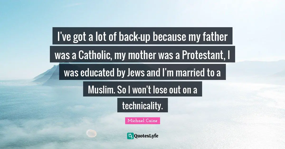 I've got a lot of back-up because my father was a Catholic, my mother was a Protestant, I was educated by Jews and I'm married to a Muslim. So I won't lose out on a technicality.
