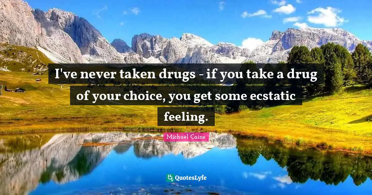 Ecstatic Quotes: "I've never taken drugs - if you take a drug of your choice, you get some ecstatic feeling."