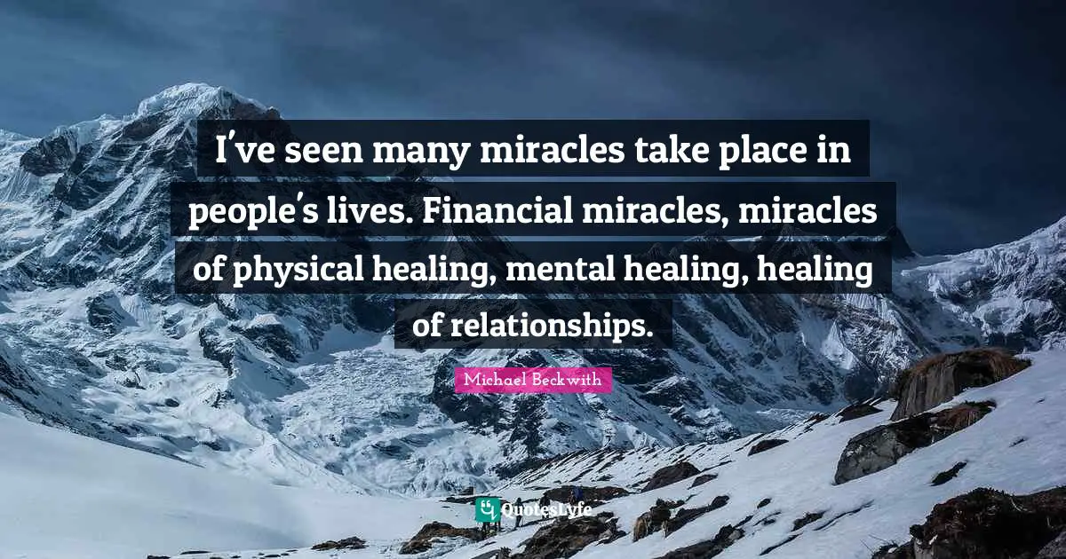 I've seen many miracles take place in people's lives. Financial miracles, miracles of physical healing, mental healing, healing of relationships.