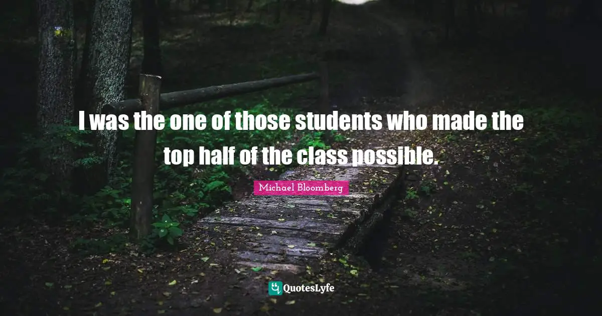 I was the one of those students who made the top half of the class possible.