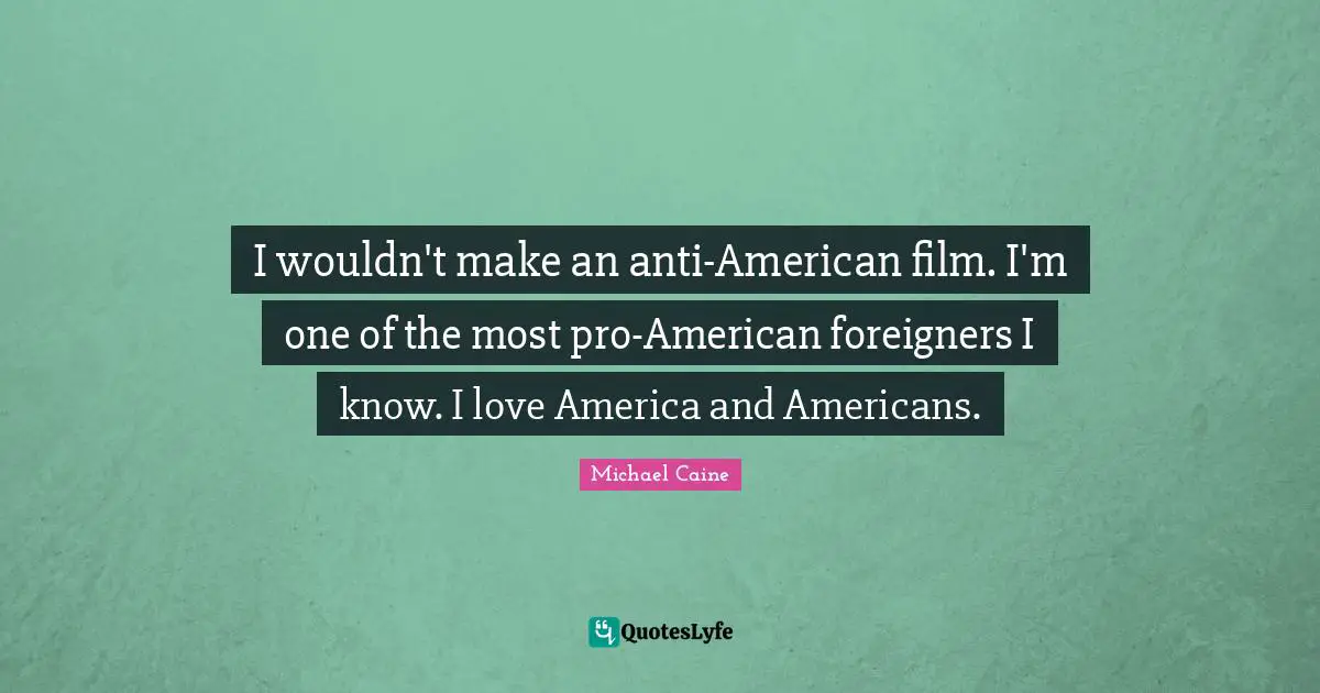 Foreigners Quotes: "I wouldn't make an anti-American film. I'm one of the most pro-American foreigners I know. I love America and Americans."