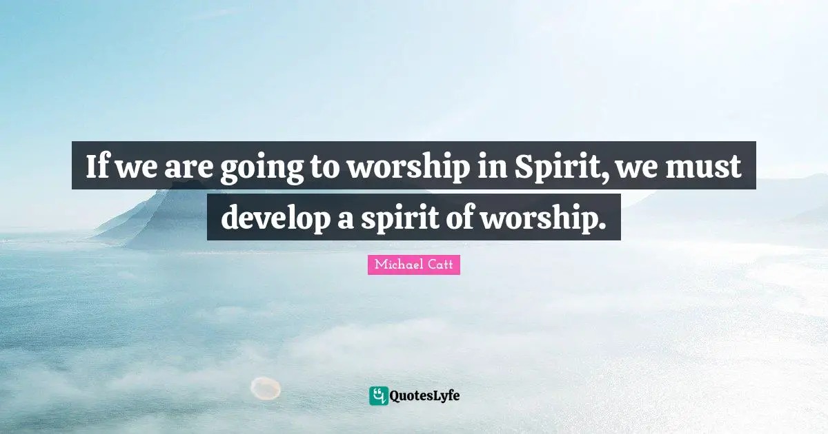 If we are going to worship in Spirit, we must develop a spirit of worship.