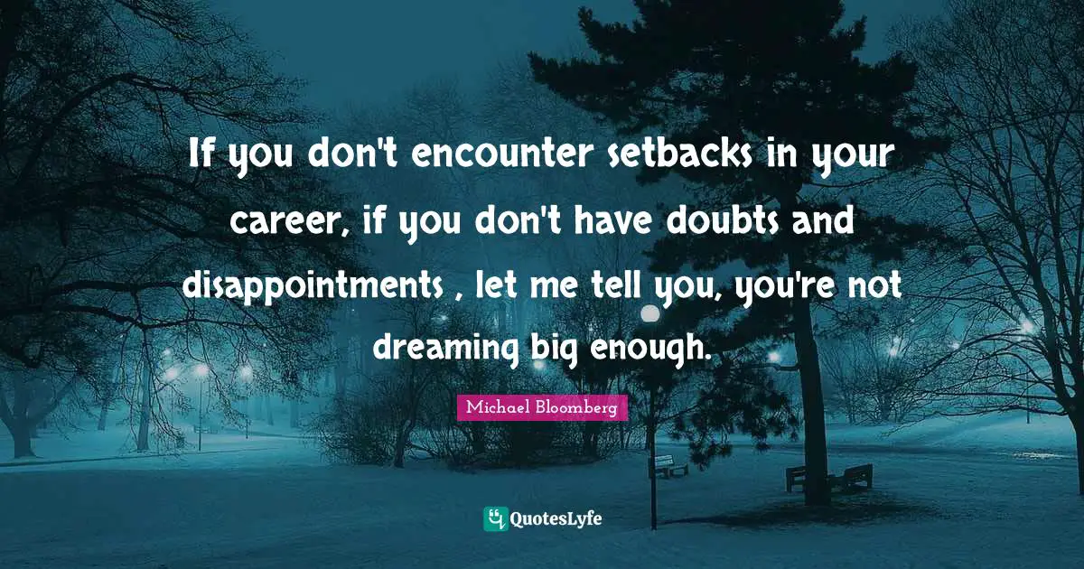 If you don't encounter setbacks in your career, if you don't have doubts and disappointments , let me tell you, you're not dreaming big enough.
