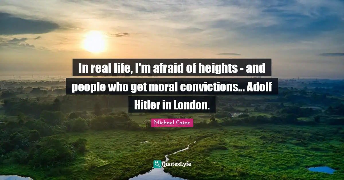 In real life, I'm afraid of heights - and people who get moral convictions... Adolf Hitler in London.