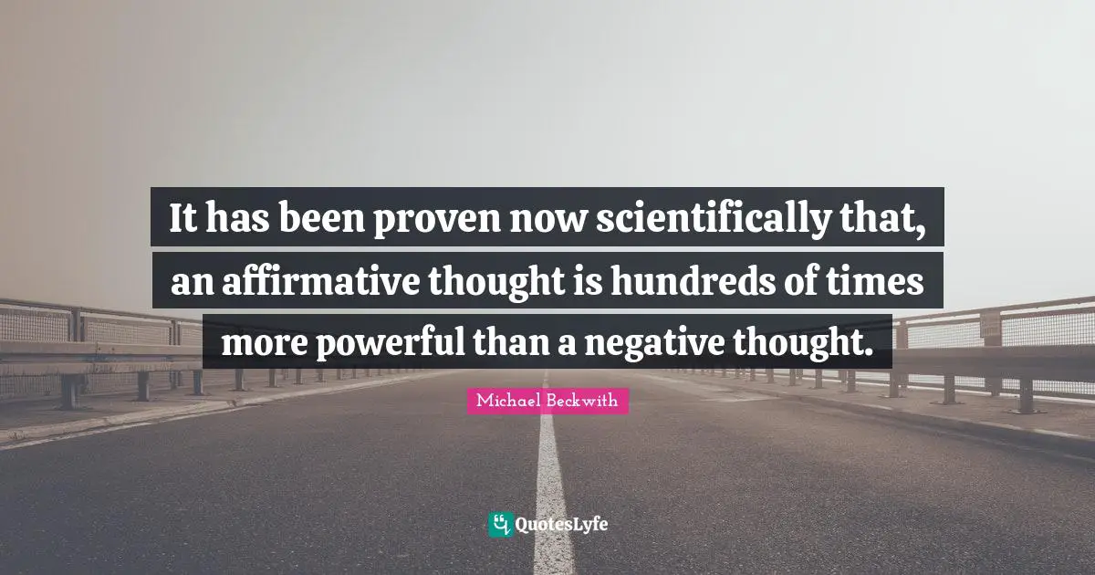 It has been proven now scientifically that, an affirmative thought is hundreds of times more powerful than a negative thought.
