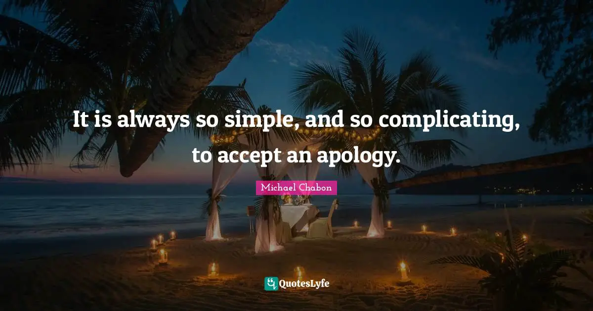 It is always so simple, and so complicating, to accept an apology.