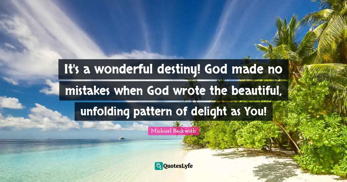 It's a wonderful destiny! God made no mistakes when God wrote the beautiful, unfolding pattern of delight as You!