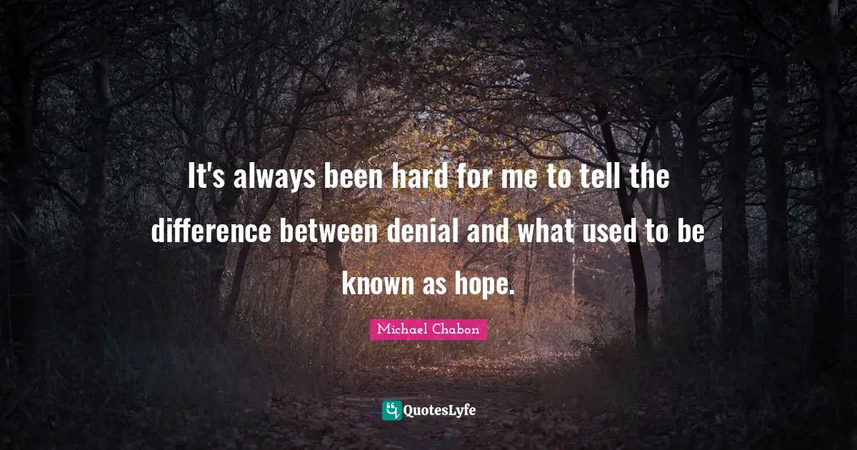 It's always been hard for me to tell the difference between denial and what used to be known as hope.