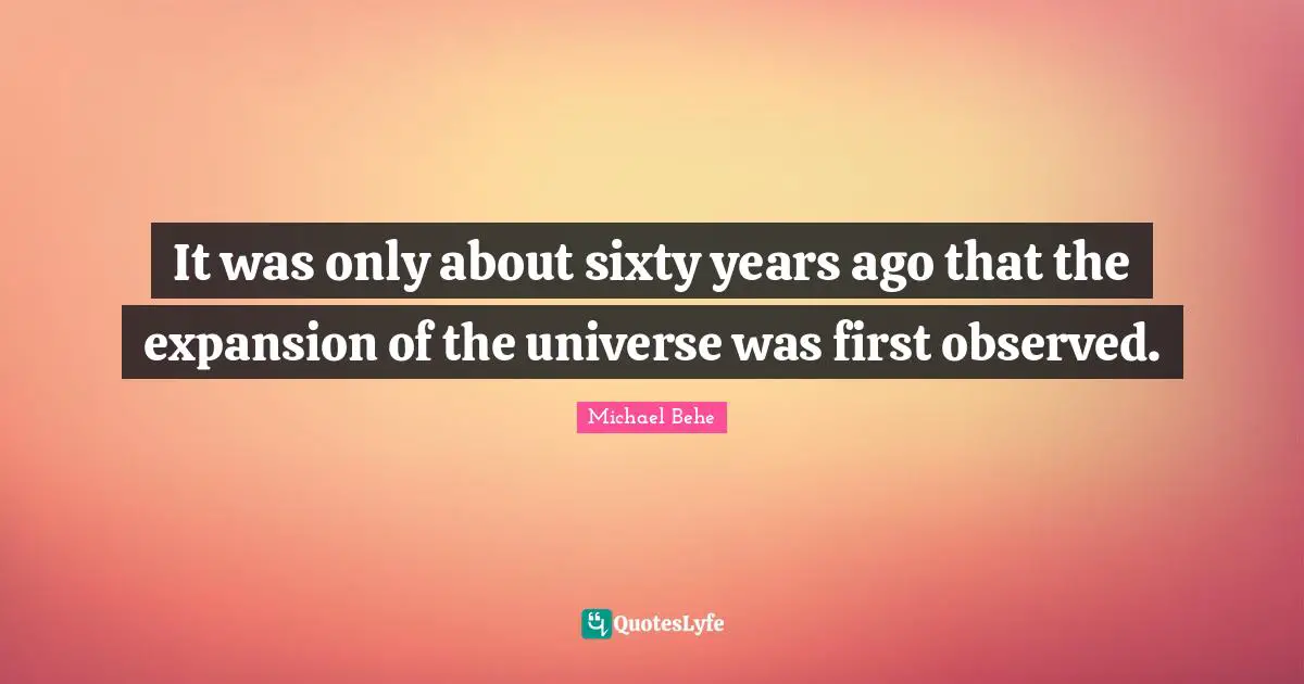 It was only about sixty years ago that the expansion of the universe was first observed.