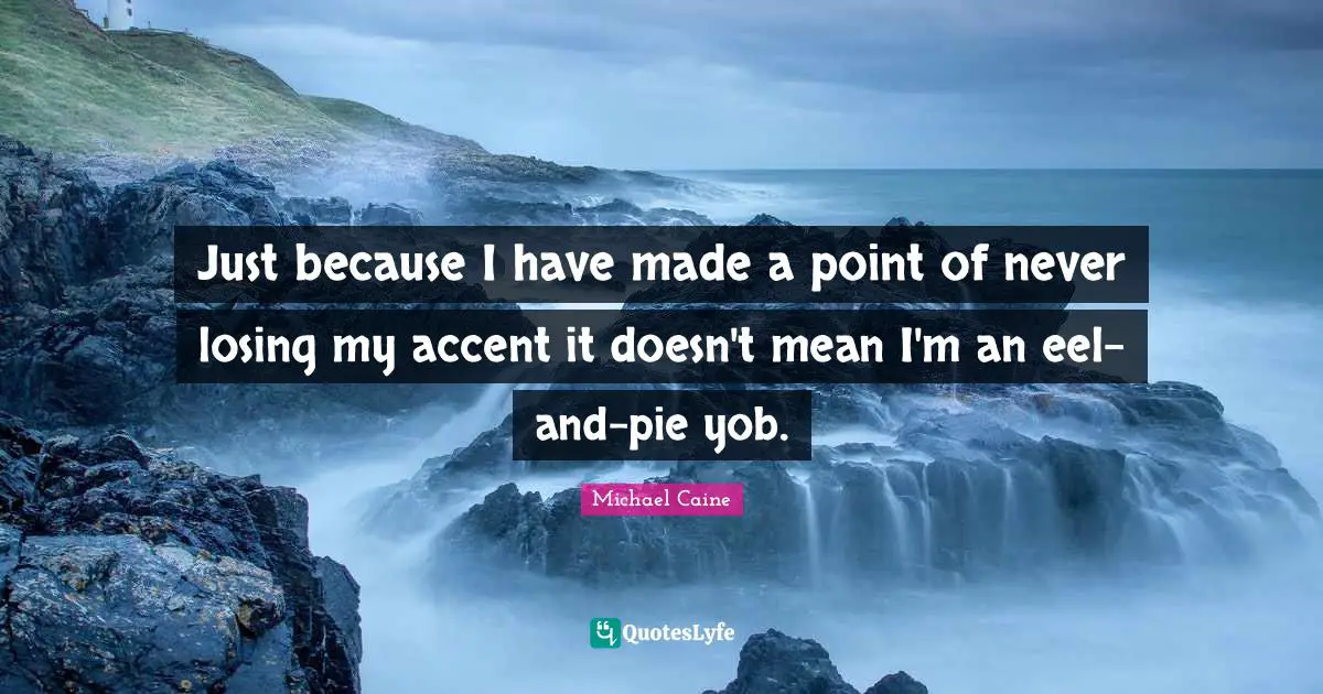 Just because I have made a point of never losing my accent it doesn't mean I'm an eel-and-pie yob.