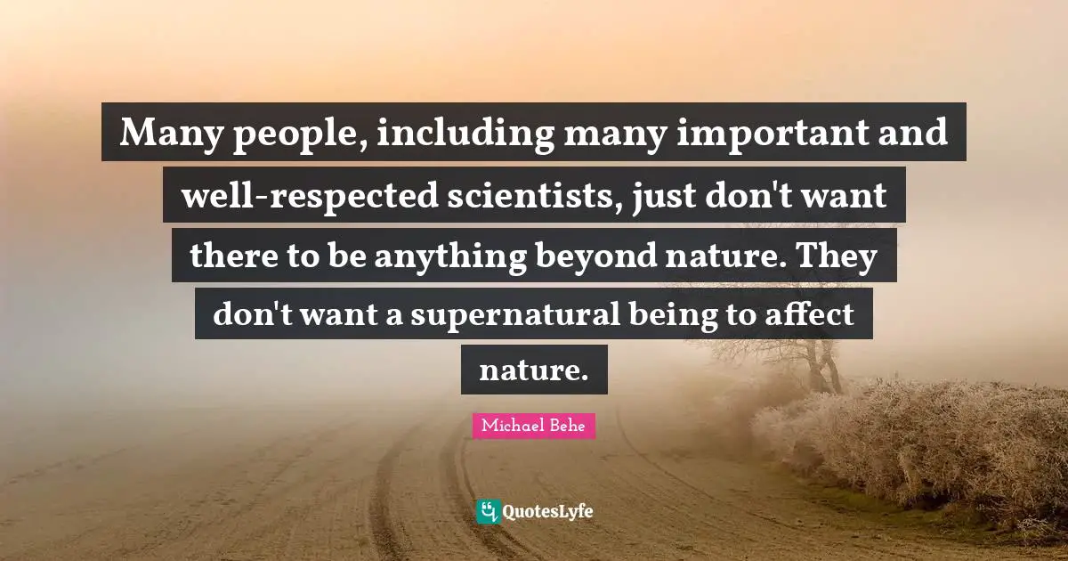 Supernatural Quotes: "Many people, including many important and well-respected scientists, just don't want there to be anything beyond nature. They don't want a supernatural being to affect nature."