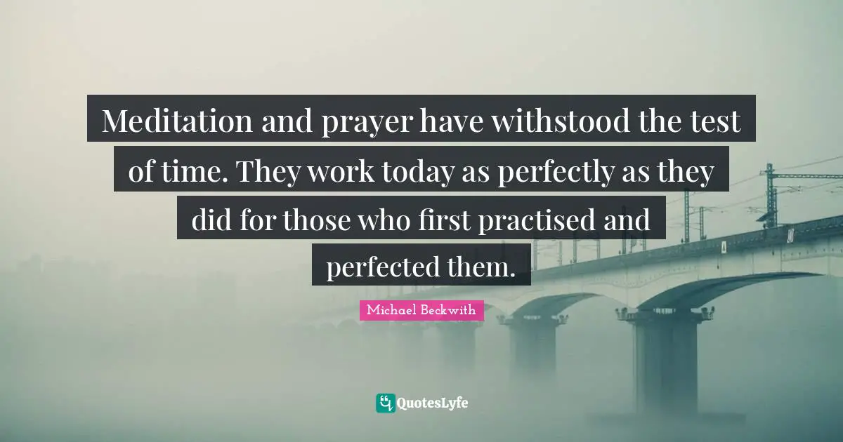 Test Of Time Quotes: "Meditation and prayer have withstood the test of time. They work today as perfectly as they did for those who first practised and perfected them."