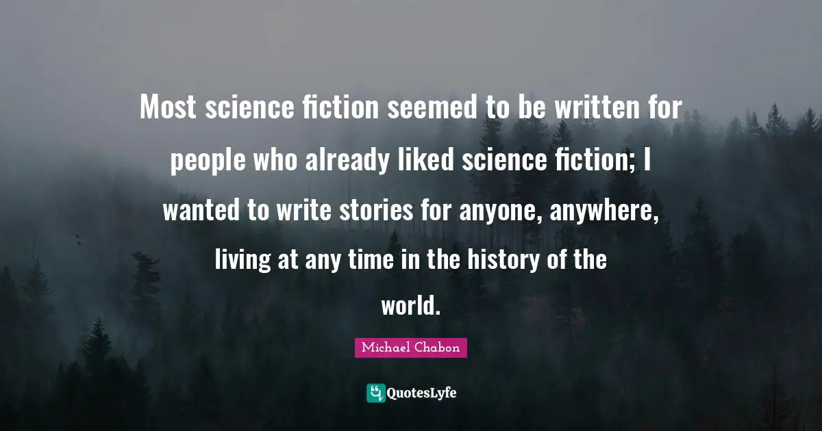 Most science fiction seemed to be written for people who already liked science fiction; I wanted to write stories for anyone, anywhere, living at any time in the history of the world.