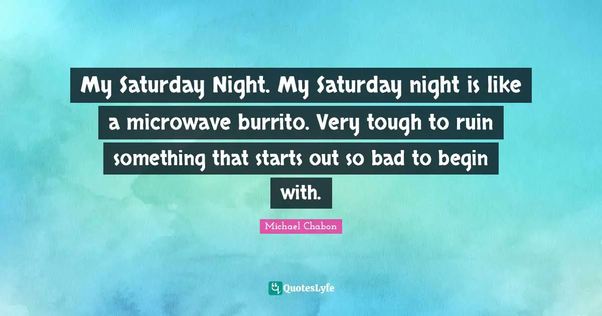 Saturday Quotes: "My Saturday Night. My Saturday night is like a microwave burrito. Very tough to ruin something that starts out so bad to begin with."